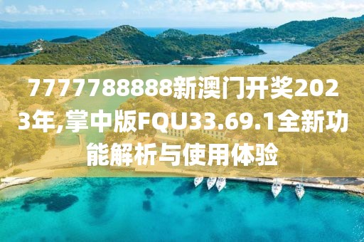 7777788888新澳門(mén)開(kāi)獎(jiǎng)2023年,掌中版FQU33.69.1全新功能解析與使用體驗(yàn)