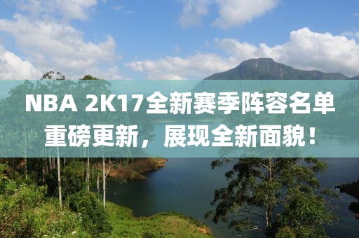 NBA 2K17全新賽季陣容名單重磅更新，展現(xiàn)全新面貌！