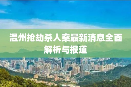 溫州搶劫殺人案最新消息全面解析與報(bào)道