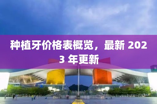 種植牙價(jià)格表概覽，最新 2023 年更新