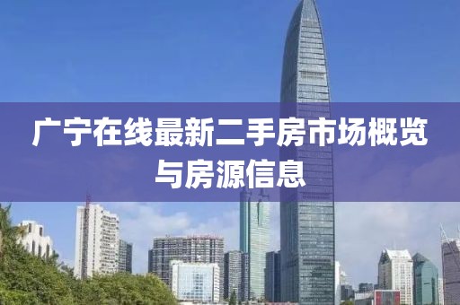 廣寧在線最新二手房市場概覽與房源信息