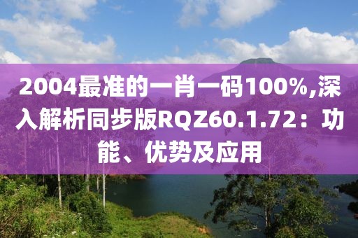 2004最準(zhǔn)的一肖一碼100%,深入解析同步版RQZ60.1.72：功能、優(yōu)勢(shì)及應(yīng)用