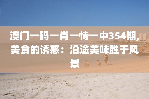 澳門(mén)一碼一肖一恃一中354期,美食的誘惑：沿途美味勝于風(fēng)景