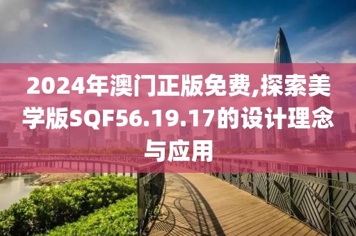 2024年澳門正版免費,探索美學(xué)版SQF56.19.17的設(shè)計理念與應(yīng)用