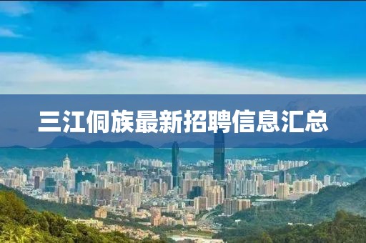 三江侗族最新招聘信息匯總