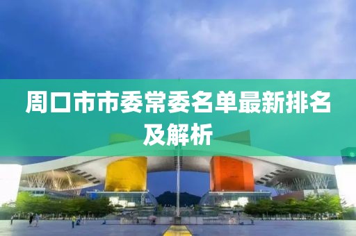 周口市市委常委名單最新排名及解析