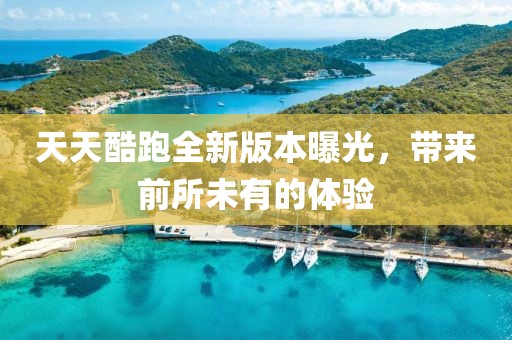 天天酷跑全新版本曝光，帶來(lái)前所未有的體驗(yàn)