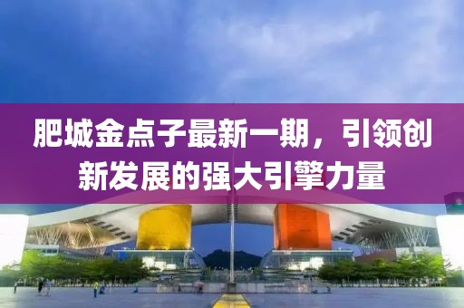 肥城金點(diǎn)子最新一期，引領(lǐng)創(chuàng)新發(fā)展的強(qiáng)大引擎力量