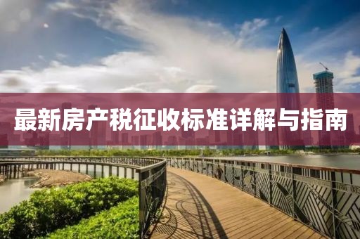 最新房產(chǎn)稅征收標(biāo)準(zhǔn)詳解與指南