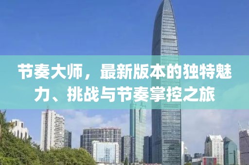 節(jié)奏大師，最新版本的獨特魅力、挑戰(zhàn)與節(jié)奏掌控之旅
