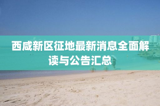 西咸新區(qū)征地最新消息全面解讀與公告匯總