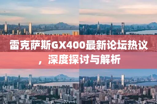 雷克薩斯GX400最新論壇熱議，深度探討與解析