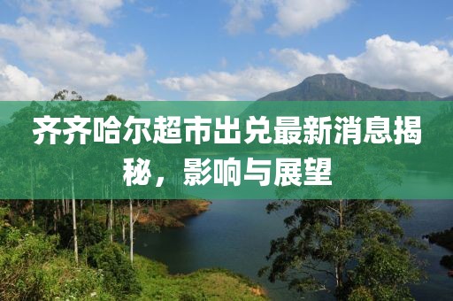 齊齊哈爾超市出兌最新消息揭秘，影響與展望