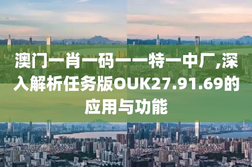 澳門一肖一碼一一特一中廠,深入解析任務版OUK27.91.69的應用與功能