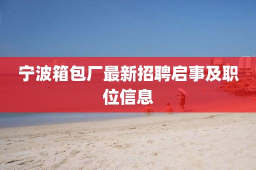 寧波箱包廠最新招聘啟事及職位信息