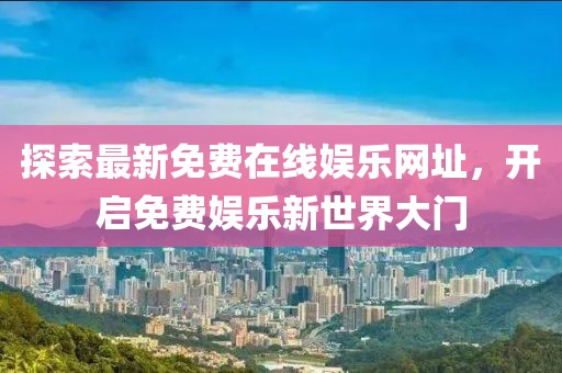 探索最新免費在線娛樂網(wǎng)址，開啟免費娛樂新世界大門