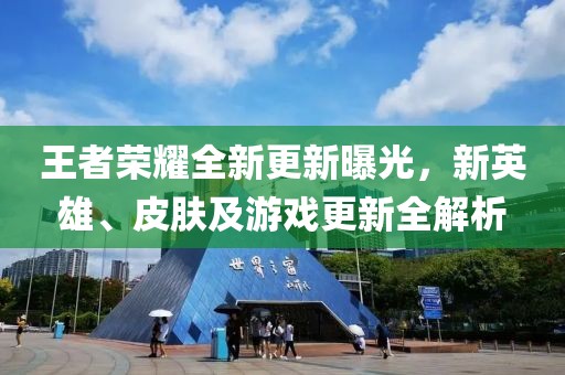 王者榮耀全新更新曝光，新英雄、皮膚及游戲更新全解析