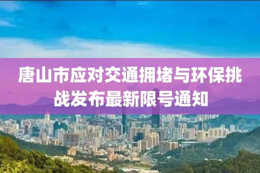 唐山市應(yīng)對(duì)交通擁堵與環(huán)保挑戰(zhàn)發(fā)布最新限號(hào)通知