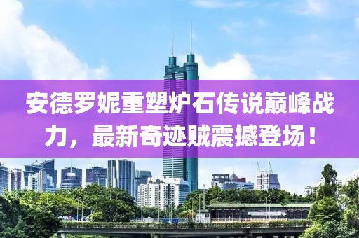 安德羅妮重塑爐石傳說(shuō)巔峰戰(zhàn)力，最新奇跡賊震撼登場(chǎng)！
