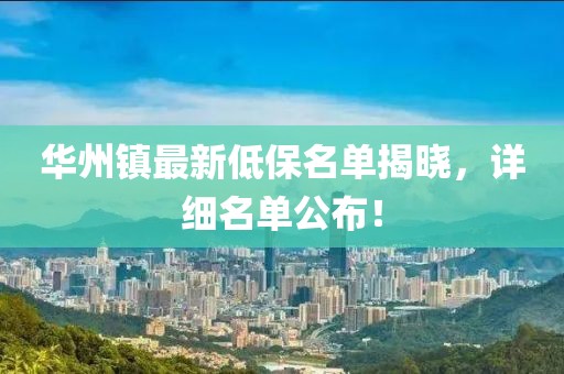 華州鎮(zhèn)最新低保名單揭曉，詳細(xì)名單公布！