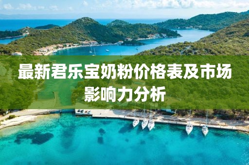 最新君樂寶奶粉價格表及市場影響力分析