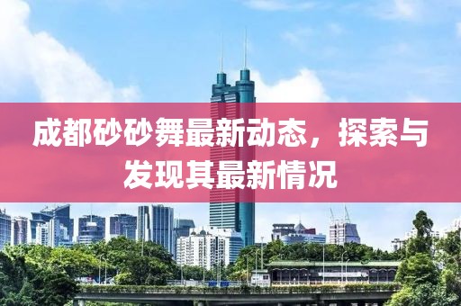 成都砂砂舞最新動態(tài)，探索與發(fā)現(xiàn)其最新情況