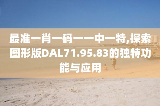 最準(zhǔn)一肖一碼一一中一特,探索圖形版DAL71.95.83的獨特功能與應(yīng)用