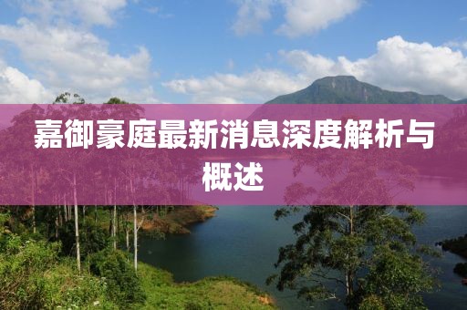 嘉御豪庭最新消息深度解析與概述