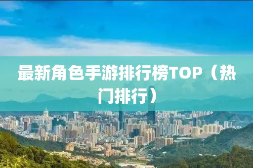 最新角色手游排行榜TOP（熱門排行）