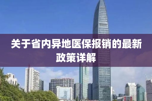 關(guān)于省內(nèi)異地醫(yī)保報銷的最新政策詳解
