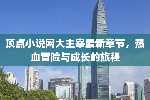 頂點小說網(wǎng)大主宰最新章節(jié)，熱血冒險與成長的旅程