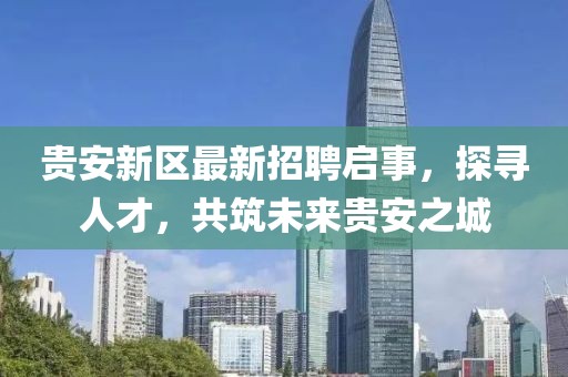 貴安新區(qū)最新招聘啟事，探尋人才，共筑未來貴安之城