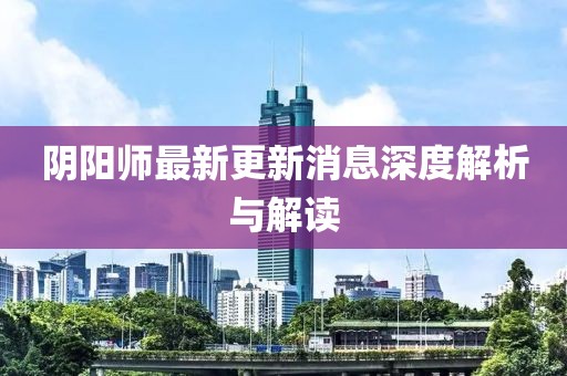 陰陽(yáng)師最新更新消息深度解析與解讀