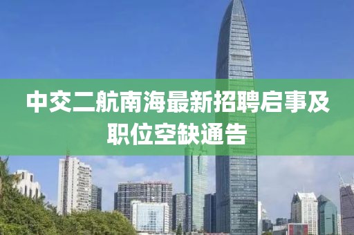 中交二航南海最新招聘啟事及職位空缺通告