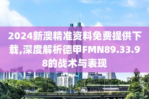 2024新澳精準(zhǔn)資料免費(fèi)提供下載,深度解析德甲FMN89.33.98的戰(zhàn)術(shù)與表現(xiàn)