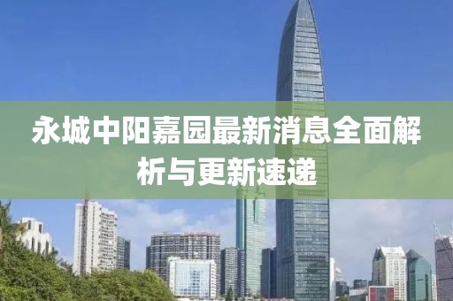 永城中陽嘉園最新消息全面解析與更新速遞