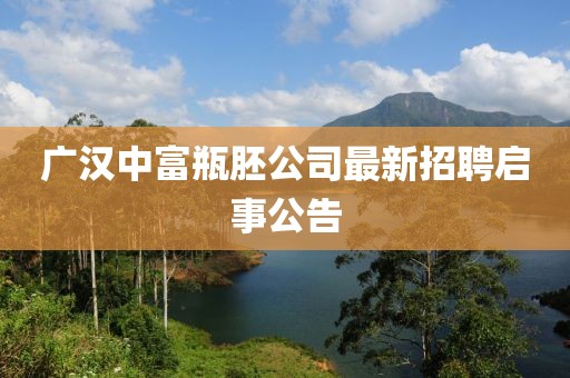 廣漢中富瓶胚公司最新招聘啟事公告