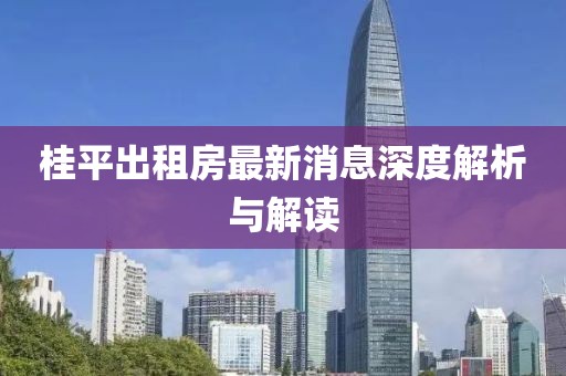 桂平出租房最新消息深度解析與解讀