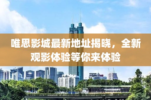 唯思影城最新地址揭曉，全新觀影體驗(yàn)等你來(lái)體驗(yàn)