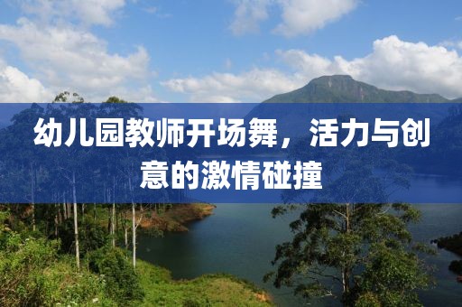 幼兒園教師開(kāi)場(chǎng)舞，活力與創(chuàng)意的激情碰撞
