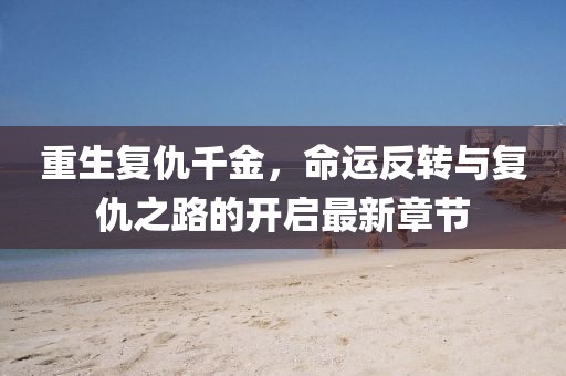 重生復(fù)仇千金，命運(yùn)反轉(zhuǎn)與復(fù)仇之路的開啟最新章節(jié)