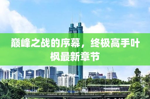 巔峰之戰(zhàn)的序幕，終極高手葉楓最新章節(jié)