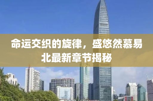 命運交織的旋律，盛悠然慕易北最新章節(jié)揭秘