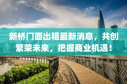 新橋門面出租最新消息，共創(chuàng)繁榮未來，把握商業(yè)機遇！