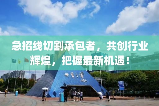 急招線切割承包者，共創(chuàng)行業(yè)輝煌，把握最新機遇！