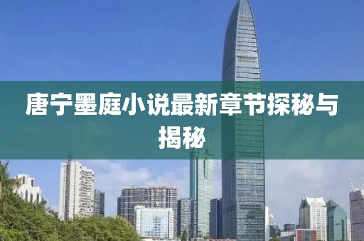 唐寧墨庭小說最新章節(jié)探秘與揭秘