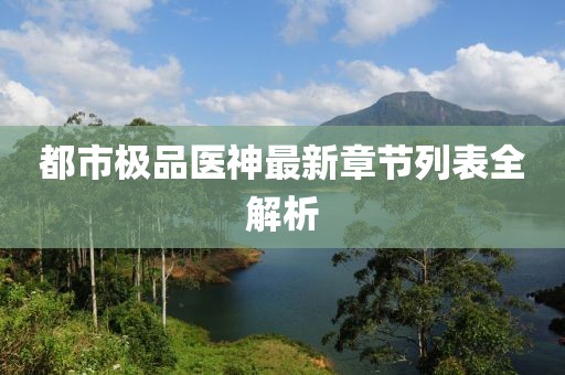 都市極品醫(yī)神最新章節(jié)列表全解析