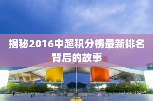 揭秘2016中超積分榜最新排名背后的故事