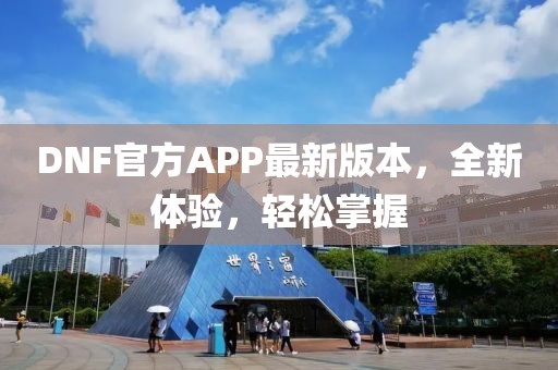 DNF官方APP最新版本，全新體驗(yàn)，輕松掌握