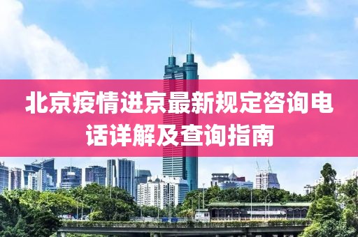 北京疫情進(jìn)京最新規(guī)定咨詢電話詳解及查詢指南